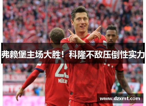 弗赖堡主场大胜！科隆不敌压倒性实力