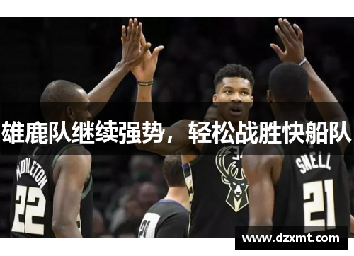 雄鹿队继续强势，轻松战胜快船队