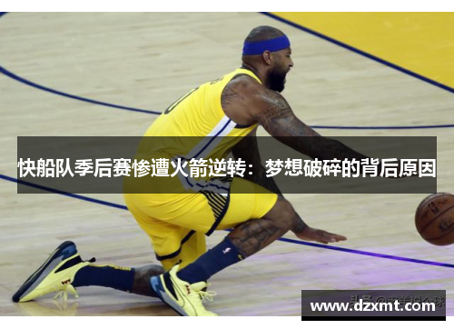 快船队季后赛惨遭火箭逆转：梦想破碎的背后原因
