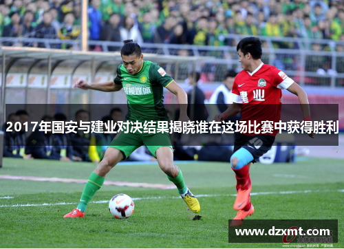 2017年国安与建业对决结果揭晓谁在这场比赛中获得胜利