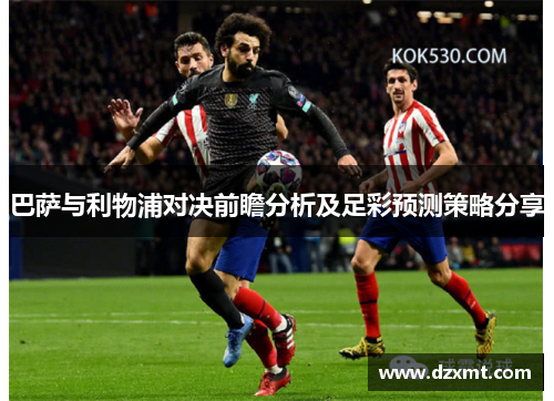 巴萨与利物浦对决前瞻分析及足彩预测策略分享