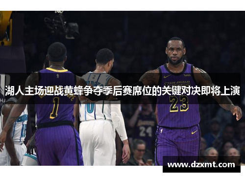 湖人主场迎战黄蜂争夺季后赛席位的关键对决即将上演