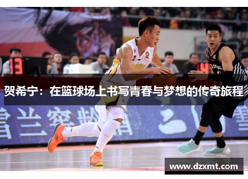 贺希宁：在篮球场上书写青春与梦想的传奇旅程