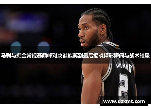 马刺与掘金常规赛巅峰对决谁能笑到最后揭晓精彩瞬间与战术较量