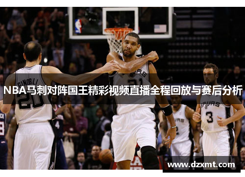 NBA马刺对阵国王精彩视频直播全程回放与赛后分析